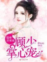 隱婚甜蜜蜜:顧少掌心寵小說免費閱讀無彈窗