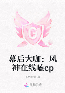 幕后大咖:風神在線嗑cp小說全本下載