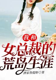 我和女總裁的荒島生涯小說(shuō)免費(fèi)閱讀無(wú)彈窗