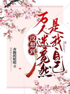 沒(méi)想到萬(wàn)人迷竟然是我自己小說(shuō)