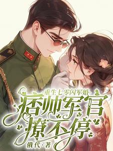 重生七零閃軍婚痞帥軍官撩不停